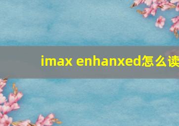 imax enhanxed怎么读